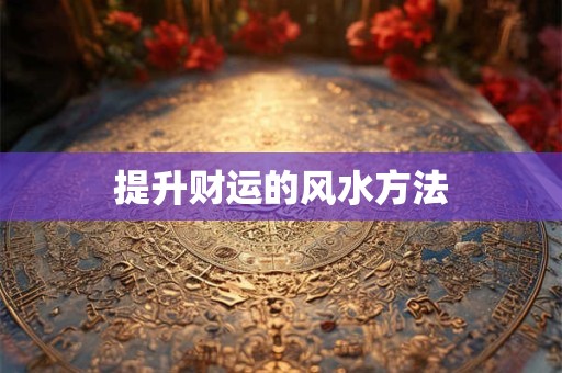 详细阅读:提升财运的风水方法 提升财运的风水方法