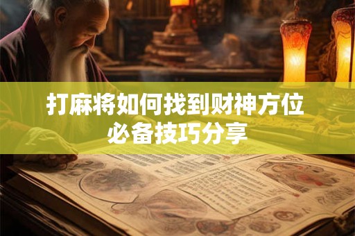 打麻将如何找到财神方位 必备技巧分享