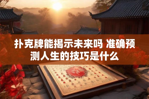 扑克牌能揭示未来吗 准确预测人生的技巧是什么