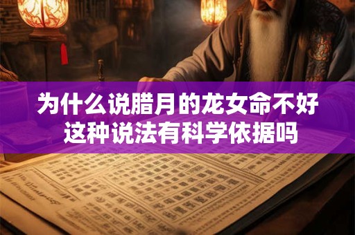 为什么说腊月的龙女命不好 这种说法有科学依据吗