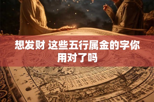 想发财 这些五行属金的字你用对了吗