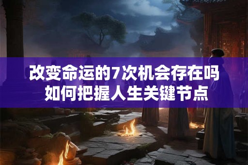 改变命运的7次机会存在吗 如何把握人生关键节点