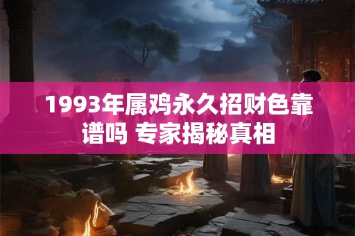 1993年属鸡永久招财色靠谱吗 专家揭秘真相