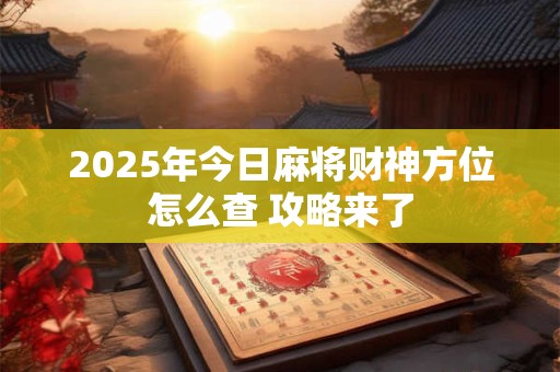 2025年今日麻将财神方位怎么查 攻略来了