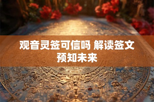 观音灵签可信吗 解读签文预知未来