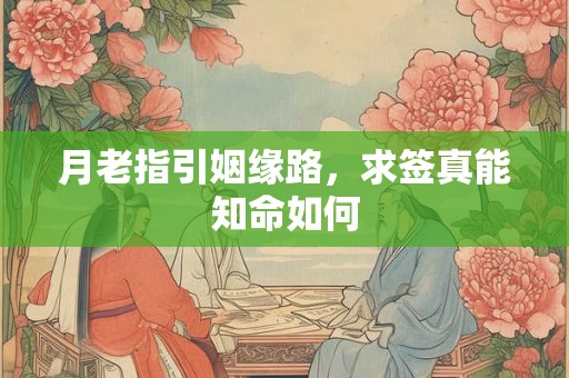月老指引姻缘路，求签真能知命如何