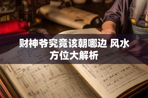 财神爷究竟该朝哪边 风水方位大解析