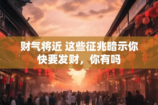 财气将近 这些征兆暗示你快要发财,你有吗 财气将近 这些征兆暗示你快要发财,你有吗