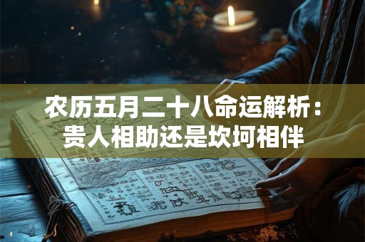 农历五月二十八命运解析：贵人相助还是坎坷相伴