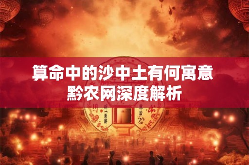 算命中的沙中土有何寓意 黔农网深度解析