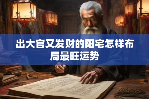出大官又发财的阳宅怎样布局最旺运势