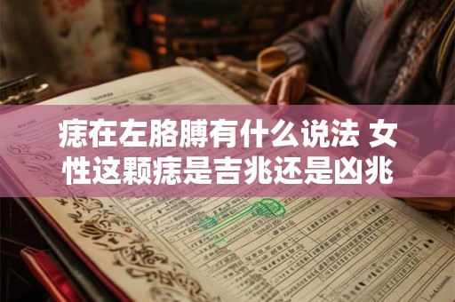 痣在左胳膊有什么说法 女性这颗痣是吉兆还是凶兆