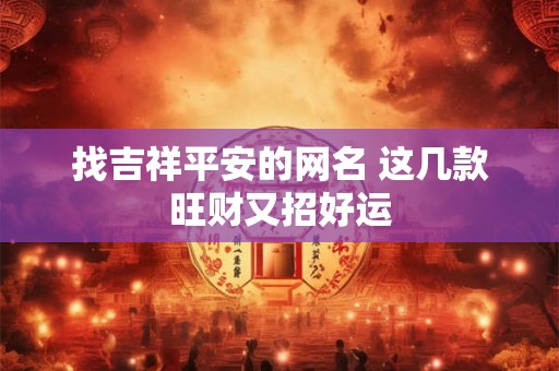 找吉祥平安的网名 这几款旺财又招好运