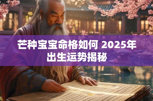 芒种宝宝命格如何 2025年出生运势揭秘