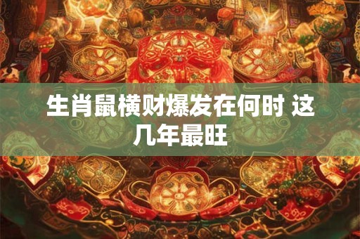 生肖鼠横财爆发在何时 这几年最旺