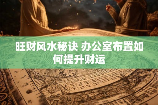 旺财风水秘诀 办公室布置如何提升财运