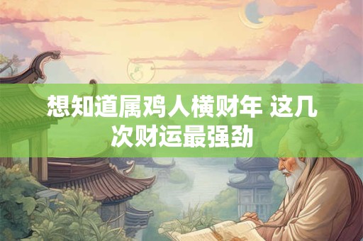 想知道属鸡人横财年 这几次财运最强劲
