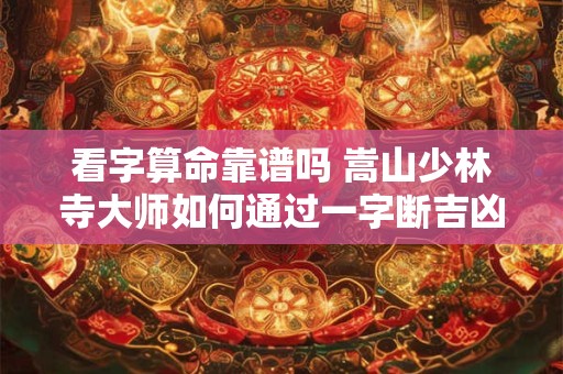 看字算命靠谱吗 嵩山少林寺大师如何通过一字断吉凶