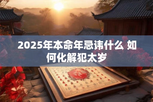 2025年本命年忌讳什么 如何化解犯太岁