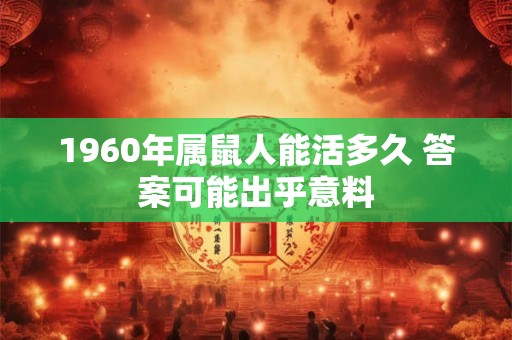 1960年属鼠人能活多久 答案可能出乎意料