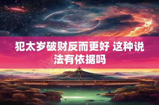 犯太岁破财反而更好 这种说法有依据吗