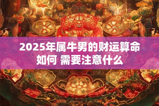 2025年属牛男的财运算命如何 需要注意什么