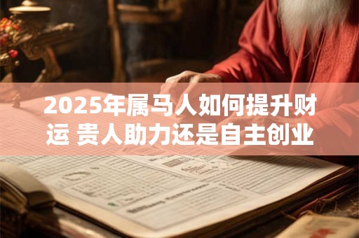 2025年属马人如何提升财运 贵人助力还是自主创业