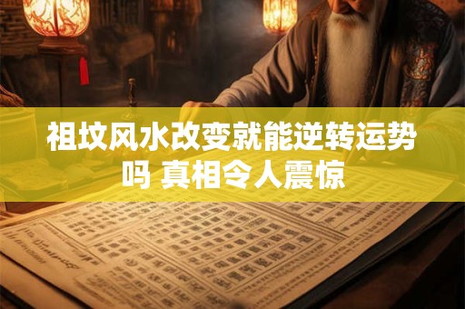 祖坟风水改变就能逆转运势吗 真相令人震惊