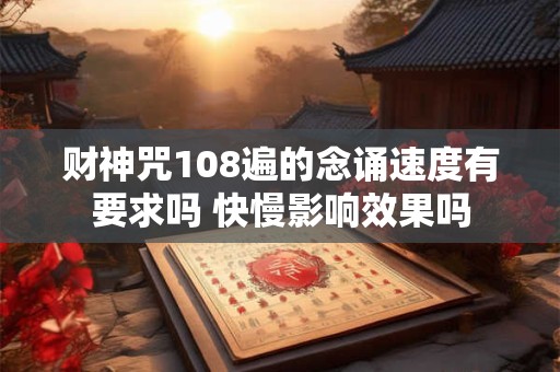 财神咒108遍的念诵速度有要求吗 快慢影响效果吗