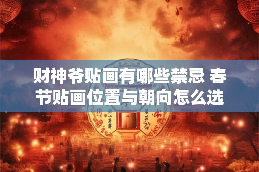 财神爷贴画有哪些禁忌 春节贴画位置与朝向怎么选