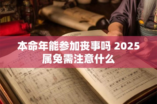 详细阅读:本命年能参加丧事吗 2025属兔需注意什么 本命年能参加丧事吗 2025属兔需注意什么