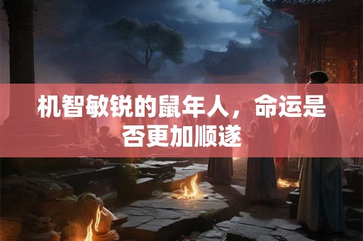机智敏锐的鼠年人，命运是否更加顺遂