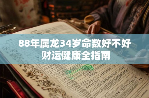 88年属龙34岁命数好不好 财运健康全指南