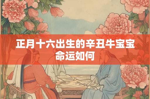 正月十六出生的辛丑牛宝宝命运如何