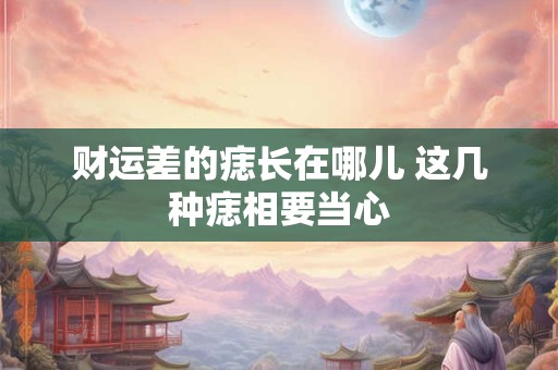 财运差的痣长在哪儿 这几种痣相要当心