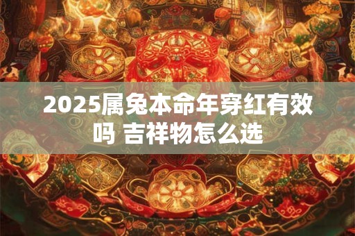 2025属兔本命年穿红有效吗 吉祥物怎么选