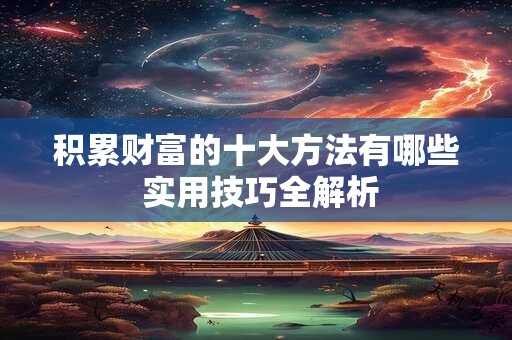 积累财富的十大方法有哪些 实用技巧全解析