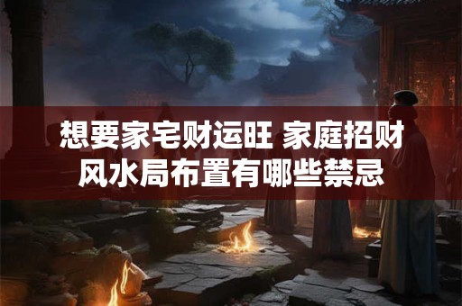 想要家宅财运旺 家庭招财风水局布置有哪些禁忌