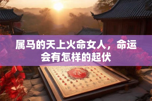 属马的天上火命女人，命运会有怎样的起伏