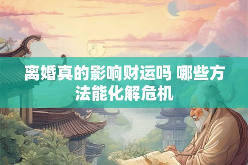 离婚真的影响财运吗 哪些方法能化解危机