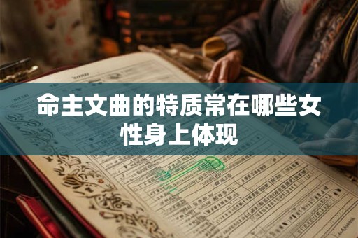 命主文曲的特质常在哪些女性身上体现