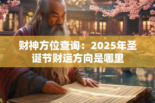 财神方位查询：2025年圣诞节财运方向是哪里