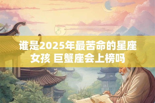谁是2025年最苦命的星座女孩 巨蟹座会上榜吗