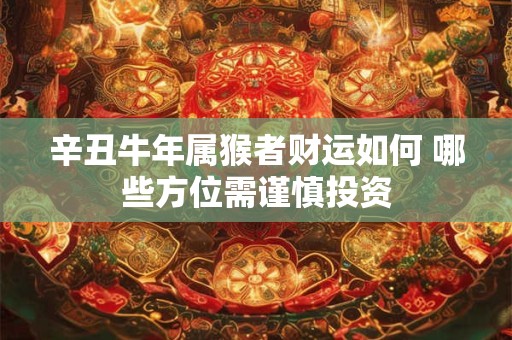 辛丑牛年属猴者财运如何 哪些方位需谨慎投资