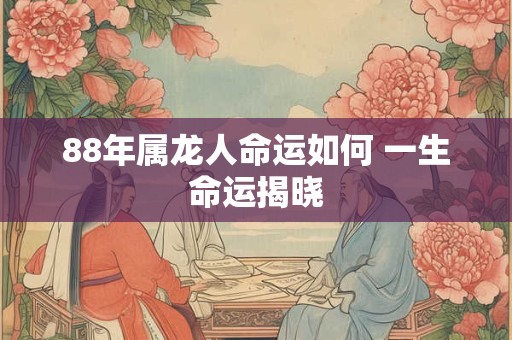 88年属龙人命运如何 一生命运揭晓