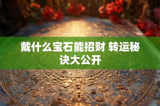 戴什么宝石能招财 转运秘诀大公开