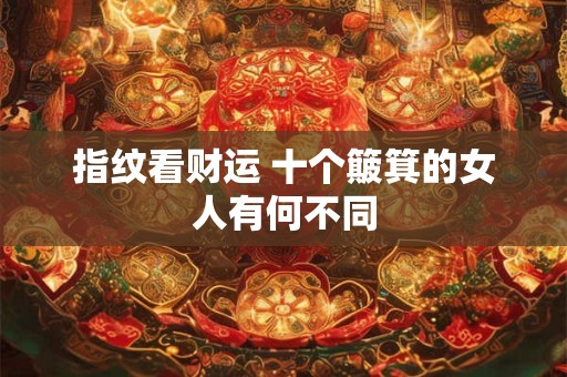 指纹看财运 十个簸箕的女人有何不同