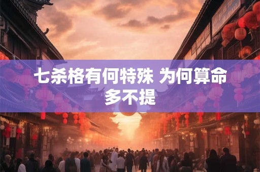 七杀格有何特殊 为何算命多不提