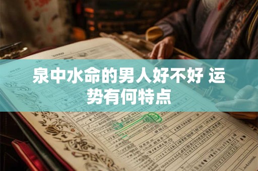 泉中水命的男人好不好 运势有何特点