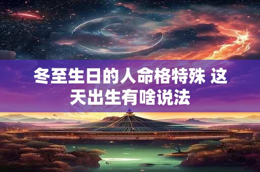 冬至生日的人命格特殊 这天出生有啥说法